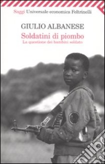 Soldatini di piombo. La questione dei bambini soldato libro di Albanese Giulio