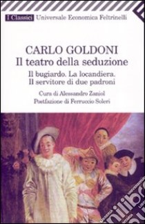 Il teatro della seduzione. Il bugiardo-La locandiera-Il servitore di due padroni libro di Goldoni Carlo; Zaniol A. (cur.)