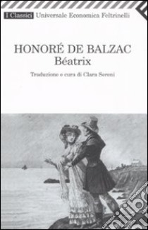 Béatrix libro di Balzac Honoré de; Sereni C. (cur.)