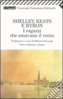 I ragazzi che amavano il vento. Testo inglese a fronte libro di Shelley Percy Bysshe - Keats John - Byron George G.