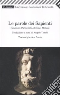 Le parole dei sapienti. Senofane, Parmenide, Zenone, Melisso. Testo greco a fronte libro di Tonelli A. (cur.)