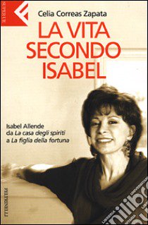 La vita secondo Isabel. Isabel Allende da «La casa degli spiriti» a «La figlia della fortuna» libro di Correas Zapata Celia