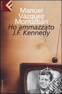 Ho ammazzato J.F. Kennedy libro di Vázquez Montalbán Manuel