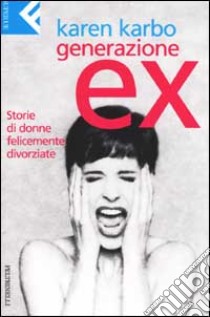 Generazione ex. Storie di donne felicemente divorziate libro di Karbo Karen