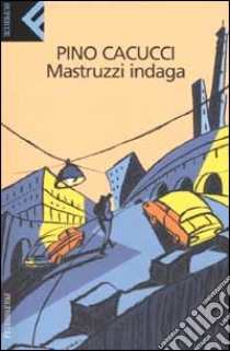 Mastruzzi indaga. Piccole storie di civilissimi bolognesi nella Bologna incivile e imbarbarita libro di Cacucci Pino