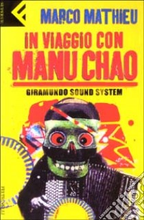 In viaggio con Manu Chao. Giramundo Sound System libro di Mathieu Marco