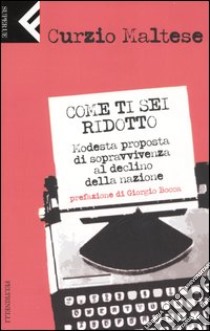 Come ti sei ridotto. Modesta proposta di sopravvivenza al declino della nazione libro di Maltese Curzio