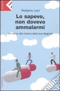 Lo sapevo, non dovevo ammalarmi. Un uomo alla ricerca della sua diagnosi libro di Levi Roberto