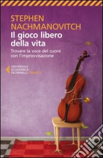 Il gioco libero della vita. Trovare la voce del cuore con l'improvvisazione libro di Nachmanovitch Stephen