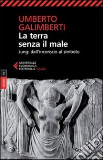 Opere. Vol. 6: La terra senza il male. Jung: dall'inconscio al simbolo libro di Galimberti Umberto