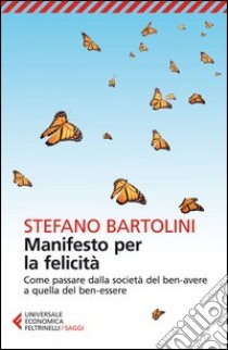 Manifesto per la felicità. Come passare dalla società del ben-avere a quella del ben-essere libro di Bartolini Stefano