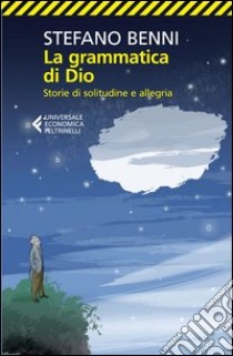 La grammatica di Dio. Storie di solitudine e allegria libro di Benni Stefano