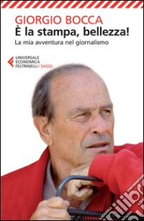 E la stampa, bellezza! La mia avventura nel giornalismo libro di Bocca Giorgio