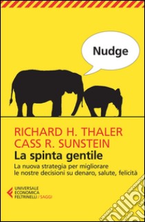 Nudge. La spinta gentile. La nuova strategia per migliorare le nostre decisioni su denaro, salute, felicità libro di Thaler Richard H.; Sunstein Cass R.