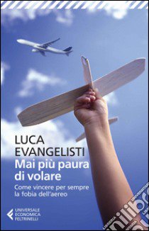 Mai più paura di volare. Come vincere per sempre la fobia dell'aereo libro di Evangelisti Luca