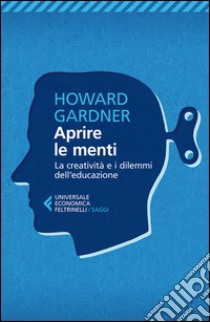 Aprire le menti. La creatività e i dilemmi dell'educazione libro di Gardner Howard