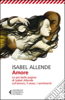 Amore. Le più belle pagine di Isabel Allende sull'amore, il sesso, i sentimenti libro di Allende Isabel