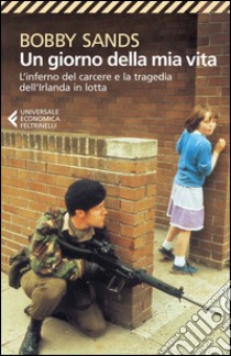 Un giorno della mia vita. L'inferno del carcere e la tragedia dell'Irlanda in lotta libro di Sands Bobby; Calamati S. (cur.)