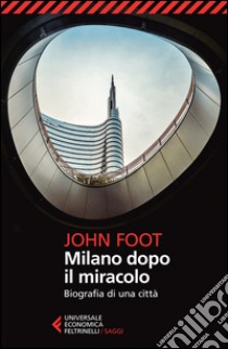 Milano dopo il miracolo. Biografia di una città libro di Foot John
