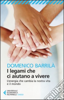 I legami che ci aiutano a vivere. L'energia che cambia la nostra vita e il mondo libro di Barrilà Domenico