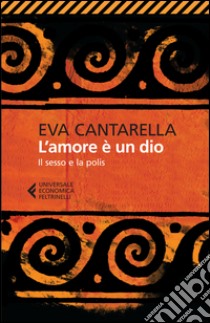 L'amore è un dio. Il sesso e la polis libro di Cantarella Eva