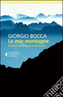 Le mie montagne. Gli anni della neve e del fuoco libro di Bocca Giorgio