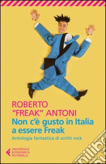 Non c'è gusto in Italia a essere Freak. Antologia fantastica di scritti rock libro di Antoni Roberto; Rubini O. (cur.)