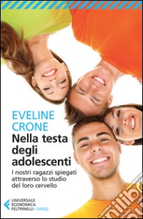 Nella testa degli adolescenti. I nostri ragazzi spiegati attraverso lo studio del loro cervello libro di Crone Eveline