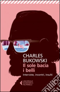 Il sole bacia i belli. Interviste, incontri, insulti libro di Bukowski Charles; Calonne D. S. (cur.)