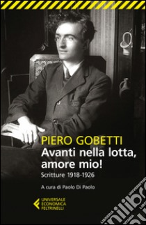 Avanti nella lotta, amore mio! Scritture (1918-1926) libro di Gobetti Piero; Di Paolo P. (cur.)