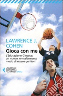 Gioca con me. L'educazione giocosa: un nuovo, entusiasmante modo di essere genitori libro di Cohen Lawrence J.