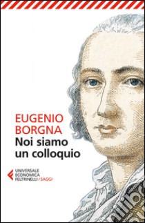 Noi siamo un colloquio. Gli orizzonti della conoscenza e della cura in psichiatria libro di Borgna Eugenio