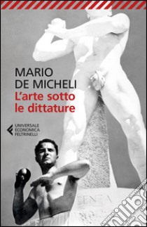 L'arte sotto le dittature libro di De Micheli Mario