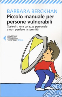 Piccolo manuale per persone vulnerabili. Costruirsi una corazza personale e non perdere la serenità libro di Berckhan Barbara