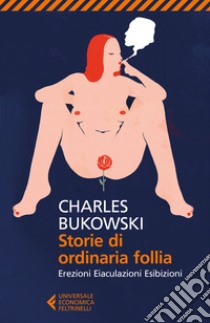 Storie di ordinaria follia. Erezioni, eiaculazioni, esibizioni libro di Bukowski Charles