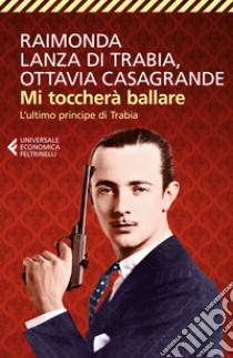 Mi toccherà ballare. L'ultimo principe di Trabia libro di Lanza Di Trabia Raimonda; Casagrande Ottavia