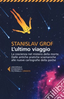 L'ultimo viaggio. La coscienza nel mistero della morte. Dalle antiche pratiche sciamaniche alle nuove cartografie della psiche libro di Grof Stanislav