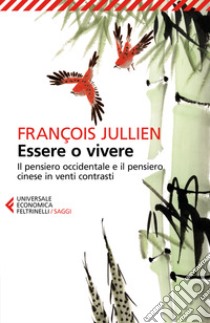 Essere o vivere. Il pensiero occidentale e il pensiero cinese in venti contrasti libro di Jullien François