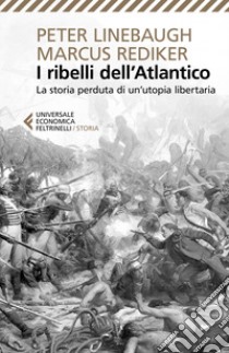 I ribelli dell'Atlantico. La storia perduta di un'utopia libertaria libro di Linebaugh Peter; Rediker Marcus