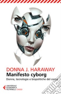 Manifesto cyborg. Donne, tecnologie e biopolitiche del corpo libro di Haraway Donna J.; Borghi L. (cur.)