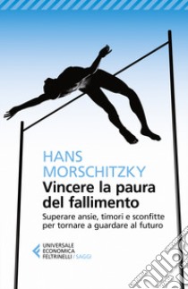 Vincere la paura del fallimento. Superare ansie, timori e sconfitte per tornare a guardare al futuro libro di Morschitzky Hans