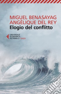 Elogio del conflitto libro di Benasayag Miguel; Del Rey Angélique