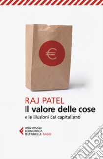 Il valore delle cose e le illusioni del capitalismo libro di Patel Raj