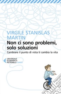 Non ci sono problemi, solo soluzioni. Cambiare il punto di vista ti cambia la vita libro di Martin Virgile Stanislas