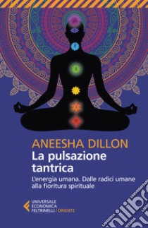 La pulsazione tantrica. L'energia umana. Dalle radici umane alla fioritura spirituale libro di Dillon Aneesha; Araco F. (cur.)