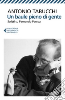 Un baule pieno di gente. Scritti su Fernando Pessoa. Nuova ediz. libro di Tabucchi Antonio; Basi T. (cur.)