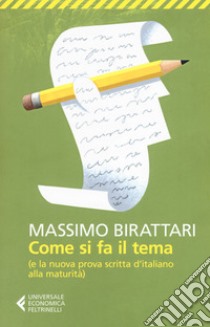 Come si fa il tema. (E la nuova prova scritta d'italiano alla maturità) libro di Birattari Massimo