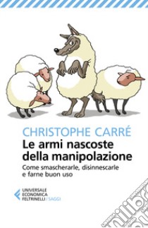 Le armi nascoste della manipolazione. Come smascherarle, disinnescarle e farne buon uso libro di Carré Christophe