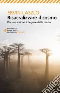 Risacralizzare il cosmo. Per una visione integrale della realtà libro di Laszlo Ervin