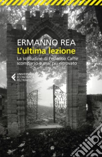 L'ultima lezione. La solitudine di Federico Caffè scomparso e mai più ritrovato libro di Rea Ermanno